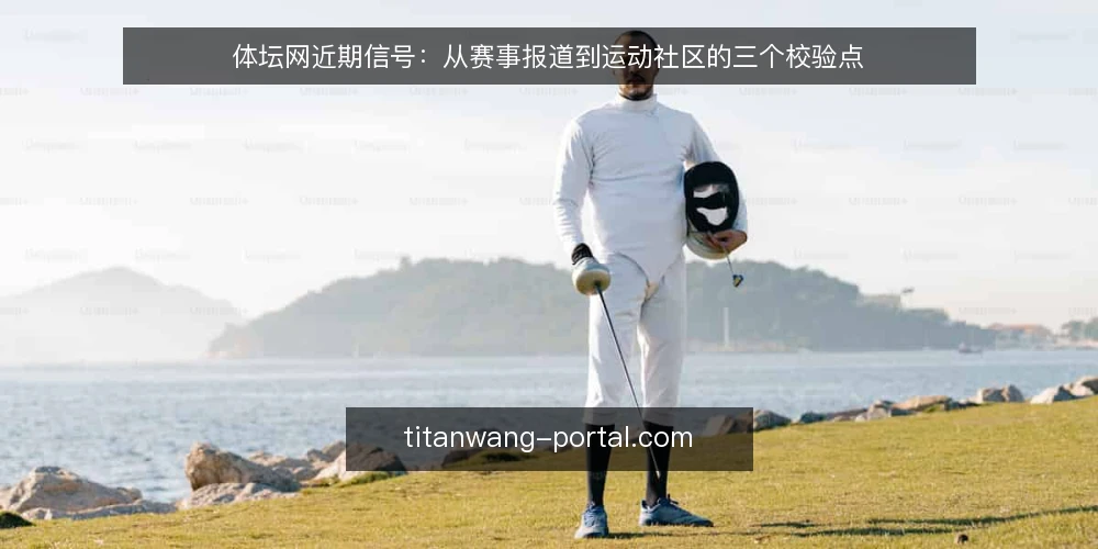 体坛网近期信号:从赛事报道到运动社区的三个校验点 — 近期信号:赛事报道与运动社区的双轨节奏 配图