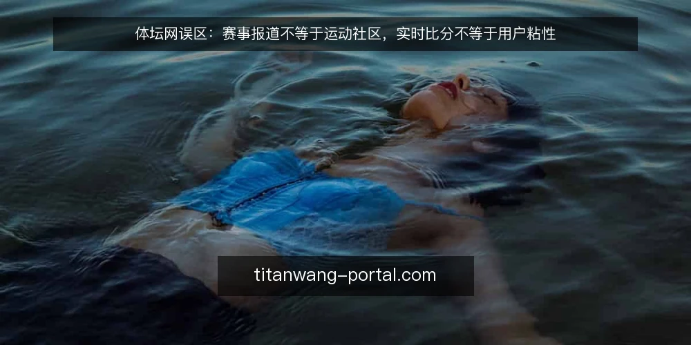 体坛网误区：赛事报道不等于运动社区，实时比分不等于用户粘性 — 误区一：赛事报道越全，用户越离不开 配图