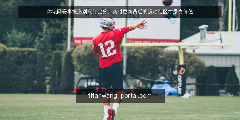 体坛网赛事报道别只盯比分,实时更新背后的运动社区才是真价值 — 现状:当实时比分成为默认配置 配图