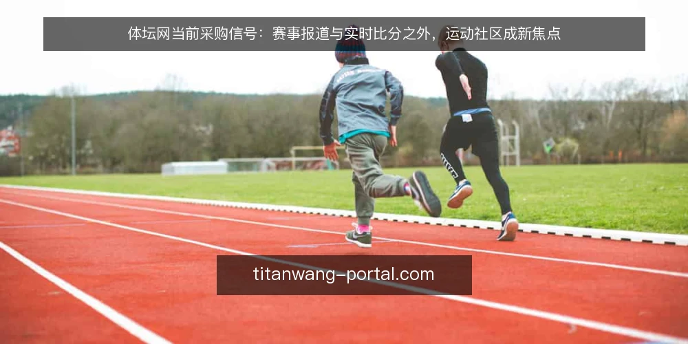 体坛网当前采购信号:赛事报道与实时比分之外,运动社区成新焦点 — 近期采购需求的新信号 配图