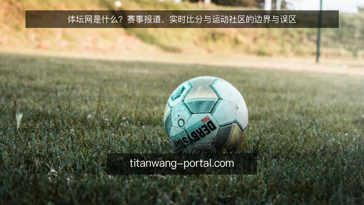 体坛网是什么？赛事报道、实时比分与运动社区的边界与误区