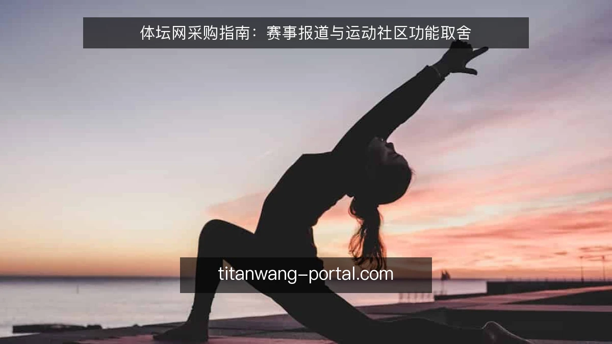 体坛网采购指南：赛事报道与运动社区功能取舍