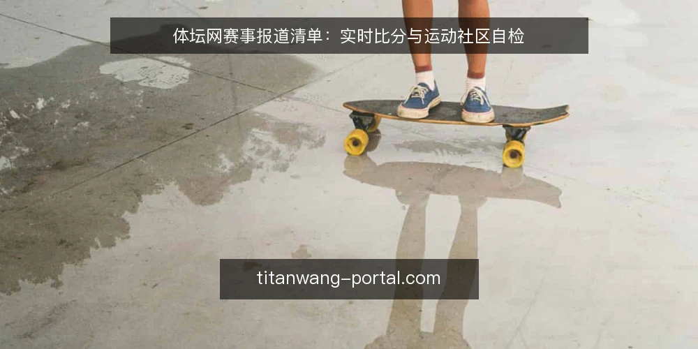 体坛网赛事报道清单:实时比分与运动社区自检 — 为什么现在要审计体坛网 配图
