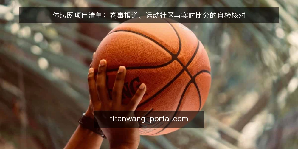 体坛网项目清单:赛事报道、运动社区与实时比分的自检核对 — 为什么现在需要这份清单 配图