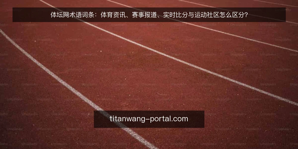 体坛网术语词条:体育资讯、赛事报道、实时比分与运动社区怎么区分? — 先厘清:体坛网相关术语到底指什么 配图