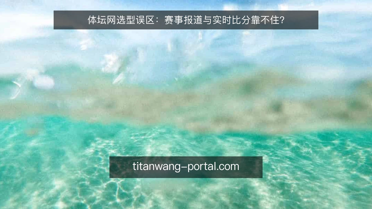 体坛网选型误区:赛事报道与实时比分靠不住?