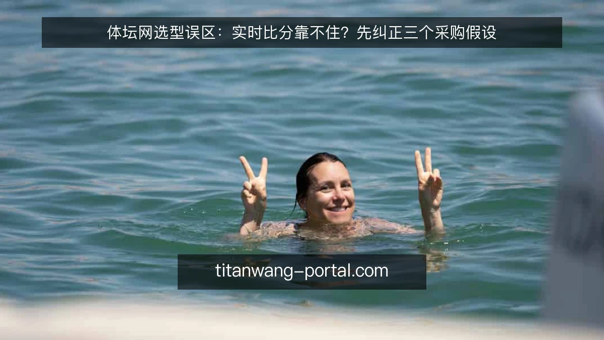 体坛网选型误区：实时比分靠不住？先纠正三个采购假设