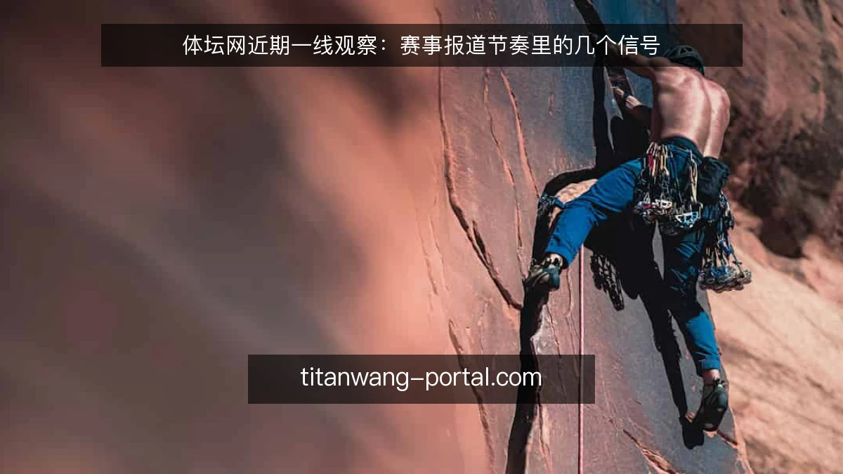 体坛网近期一线观察:赛事报道节奏里的几个信号
