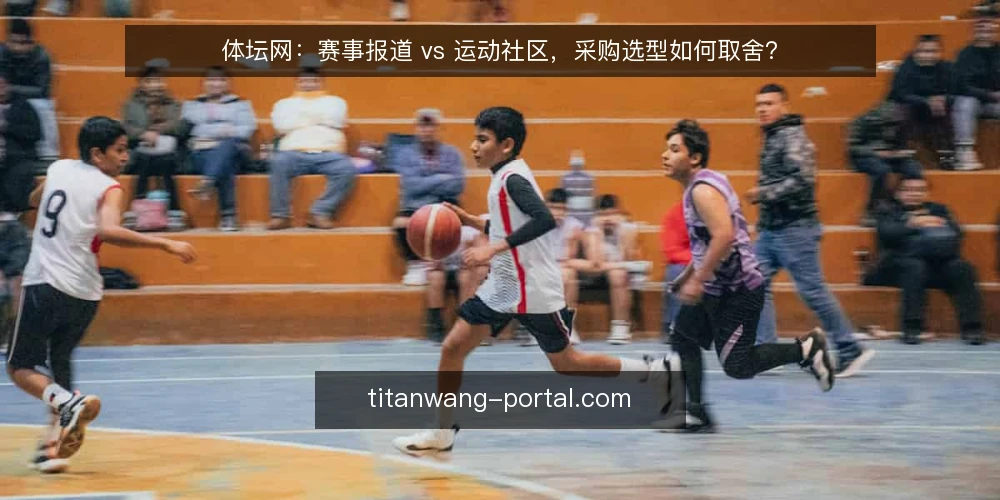 体坛网:赛事报道 vs 运动社区,采购选型如何取舍? — 先定义体坛网要解决的需求 配图