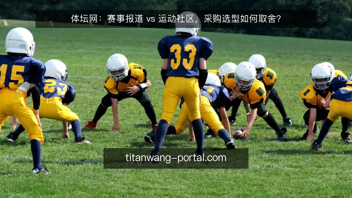 体坛网:赛事报道 vs 运动社区,采购选型如何取舍?