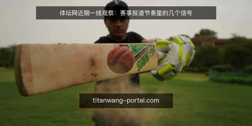 体坛网近期一线观察:赛事报道节奏里的几个信号 — 近期值得盯的现场信号 配图