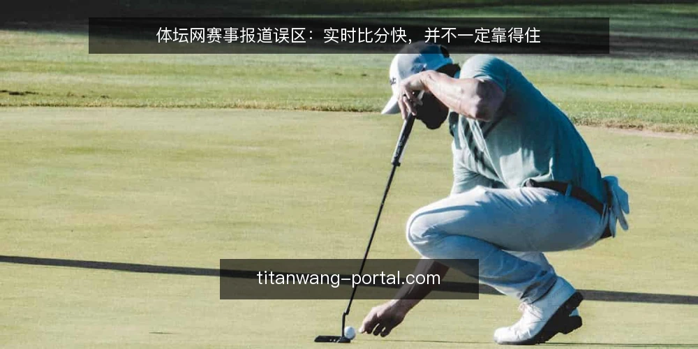 体坛网赛事报道误区:实时比分快,并不一定靠得住 — 先明确你要判断的是什么 配图