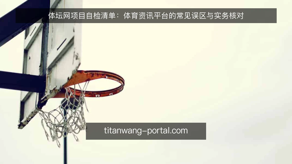体坛网项目自检清单:体育资讯平台的常见误区与实务核对