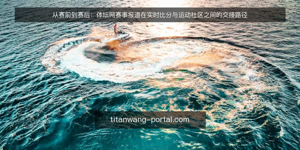 从赛前到赛后：体坛网赛事报道在实时比分与运动社区之间的交接路径 — 赛前准备：信息入口与分工节点 配图
