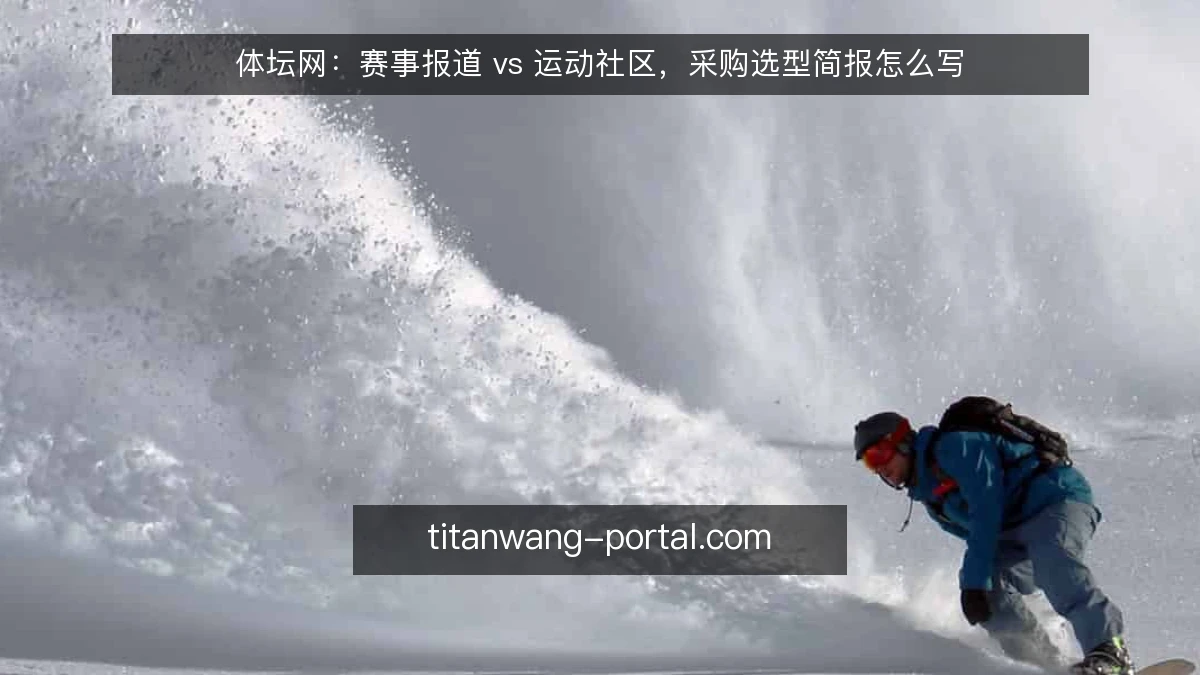 体坛网:赛事报道 vs 运动社区,采购选型简报怎么写